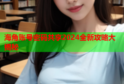 海角账号密码共享2024全新攻略大揭秘