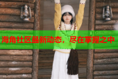 海角社区最新动态，尽在掌握之中