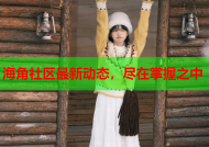 海角社区最新动态，尽在掌握之中
