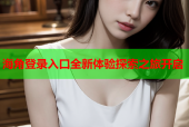 海角登录入口全新体验探索之旅开启