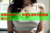 海角社区APP：探索生活新方式的最佳入口