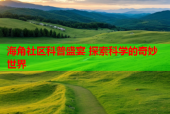 海角社区科普盛宴 探索科学的奇妙世界