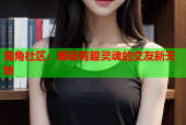 海角社区：邂逅有趣灵魂的交友新天地