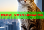 海角官网：探索无尽乐趣与精彩生活