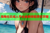 海角社交成人平台全新体验尽在掌握