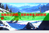 海角社区新网：探索未来生活的新视野