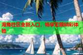 海角社区全新入口，畅享无限精彩体验