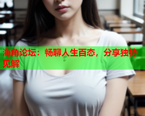 海角论坛：畅聊人生百态，分享独特见解  第1张