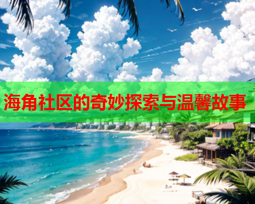 海角社区的奇妙探索与温馨故事  第1张