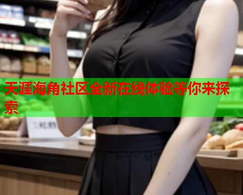 天涯海角社区全新在线体验等你来探索  第2张