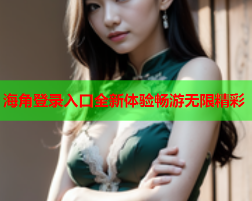 海角登录入口全新体验畅游无限精彩  第1张