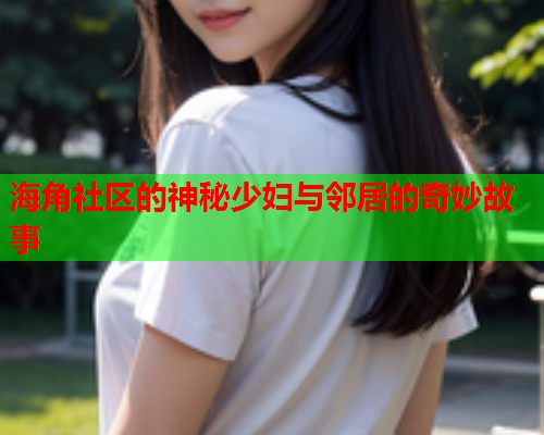 海角社区的神秘少妇与邻居的奇妙故事  第2张