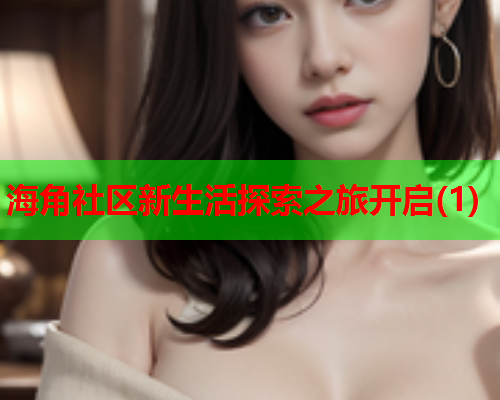 海角社区新生活探索之旅开启(1)  第2张