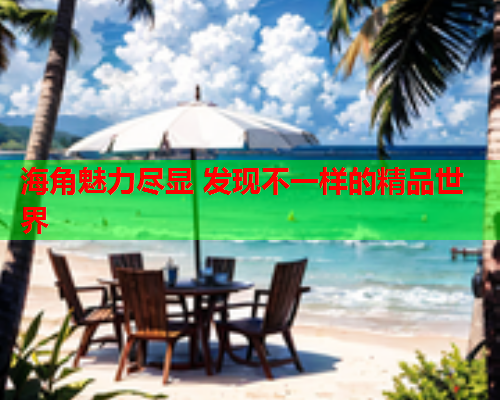 海角魅力尽显 发现不一样的精品世界  第1张