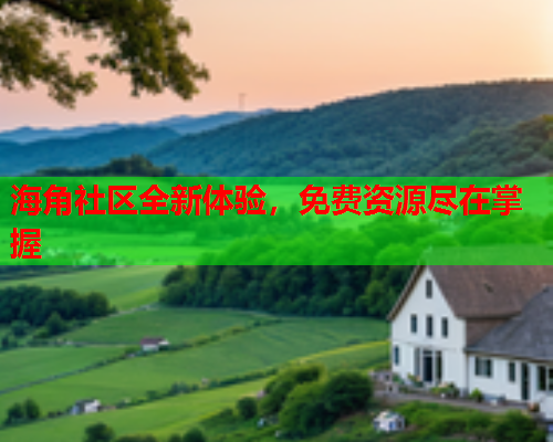 海角社区全新体验，免费资源尽在掌握  第1张