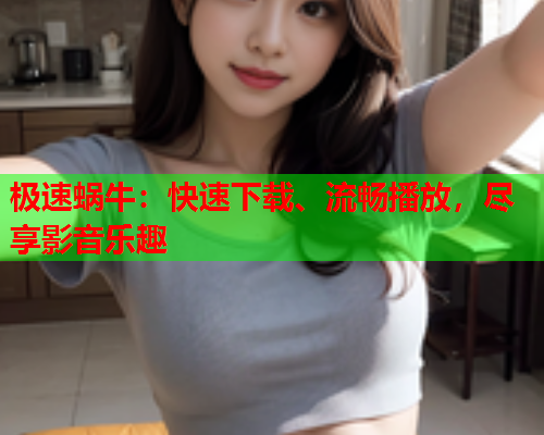 极速蜗牛：快速下载、流畅播放，尽享影音乐趣  第2张